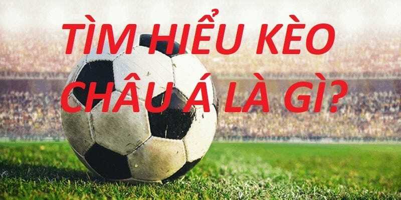 Tìm hiểu tổng quan về kèo châu Á là gì